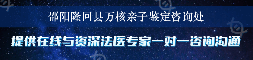 邵阳隆回县万核亲子鉴定咨询处